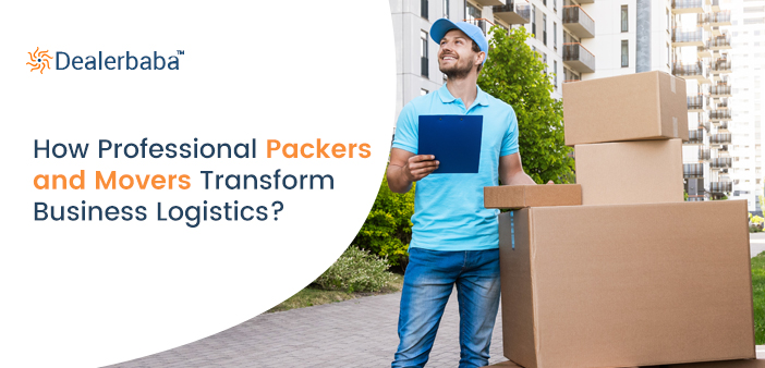 How Professional Packers and Movers Transform Business Logistics? 