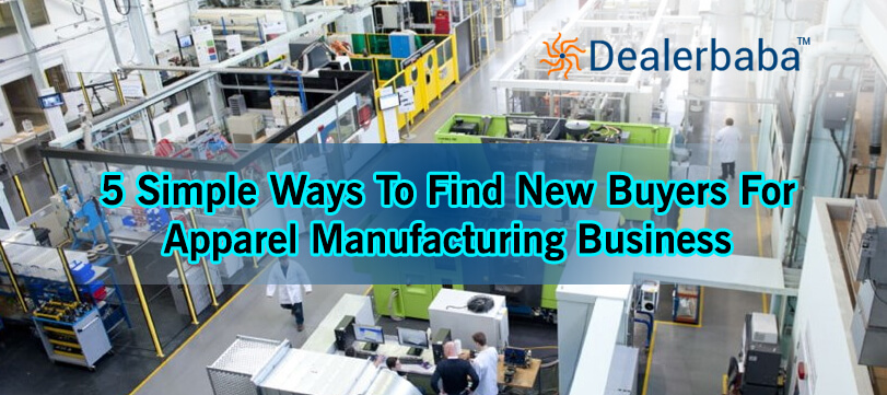 5 Simple Ways To Find New Buyers For Apparel Manufacturing Business
