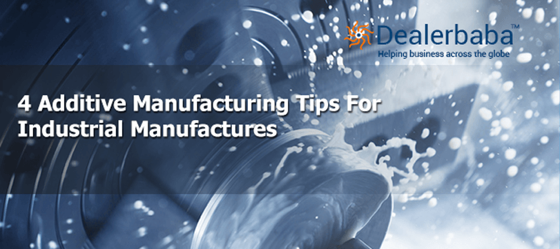 4 Additive Manufacturing Tips for Industrial Manufacturers